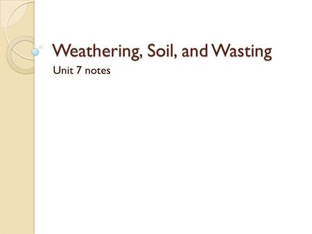 Weathering, Soil, and Wasting Unit 7 notes. Weathering What is it? ◦ Disintegration and Decomposition of rocks Where does it happen? ◦ At or near the.