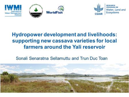 Hydropower development and livelihoods: supporting new cassava varieties for local farmers around the Yali reservoir Sonali Senaratna Sellamuttu and Trun.