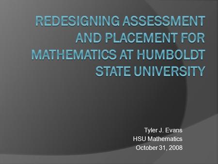 Tyler J. Evans HSU Mathematics October 31, 2008. Outline  Overview of entry level mathematics curriculum at HSU  Current placement and goals for the.