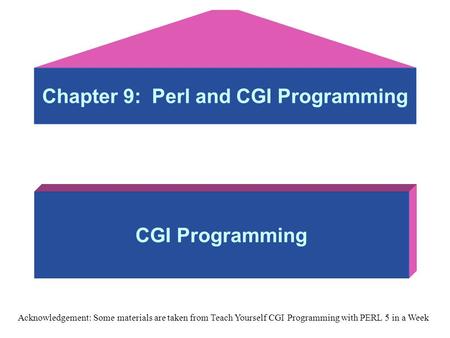 Chapter 9: Perl and CGI Programming CGI Programming Acknowledgement: Some materials are taken from Teach Yourself CGI Programming with PERL 5 in a Week.