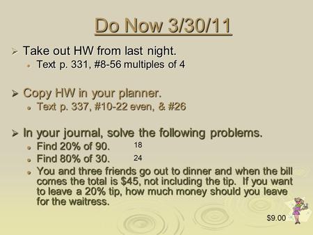 Do Now 3/30/11  Take out HW from last night. Text p. 331, #8-56 multiples of 4 Text p. 331, #8-56 multiples of 4  Copy HW in your planner. Text p. 337,