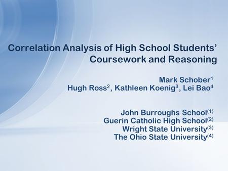 Correlation Analysis of High School Students’ Coursework and Reasoning Mark Schober 1 Hugh Ross 2, Kathleen Koenig 3, Lei Bao 4 John Burroughs School (1)