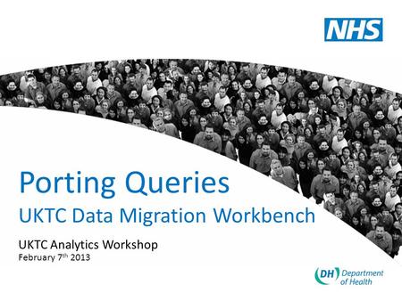 Porting Queries UKTC Data Migration Workbench UKTC Analytics Workshop February 7 th 2013.