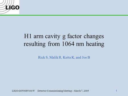 LIGO-G050085-00-W Detector Commissioning Meeting – March 7, 2005 1 H1 arm cavity g factor changes resulting from 1064 nm heating Rick S, Malik R, Keita.