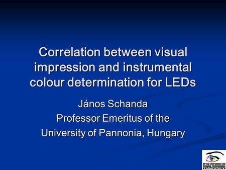 Correlation between visual impression and instrumental colour determination for LEDs János Schanda Professor Emeritus of the University of Pannonia, Hungary.