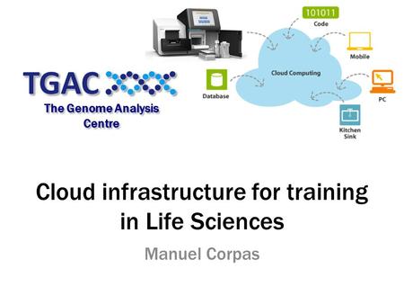 Cloud infrastructure for training in Life Sciences Manuel Corpas The Genome Analysis Centre.