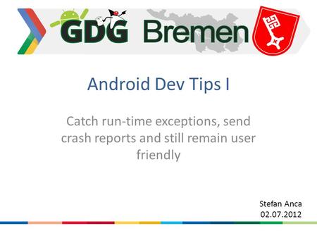 Android Dev Tips I Catch run-time exceptions, send crash reports and still remain user friendly Stefan Anca 02.07.2012.