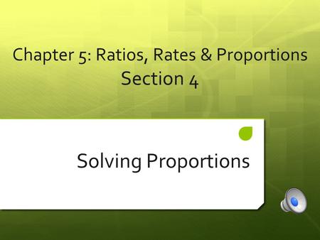 Chapter 5: Ratios, Rates & Proportions Section 4 Solving Proportions.