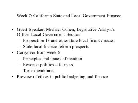 Week 7: California State and Local Government Finance Guest Speaker: Michael Cohen, Legislative Analyst’s Office, Local Government Section –Proposition.