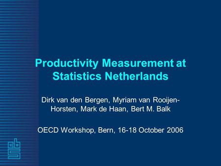 Productivity Measurement at Statistics Netherlands Dirk van den Bergen, Myriam van Rooijen- Horsten, Mark de Haan, Bert M. Balk OECD Workshop, Bern, 16-18.