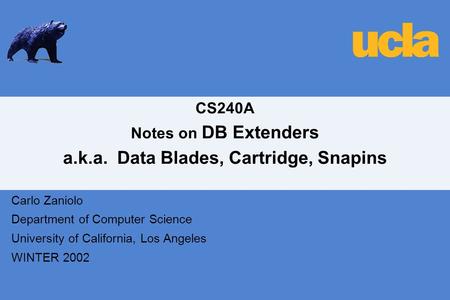 CS240A Notes on DB Extenders a.k.a. Data Blades, Cartridge, Snapins Carlo Zaniolo Department of Computer Science University of California, Los Angeles.