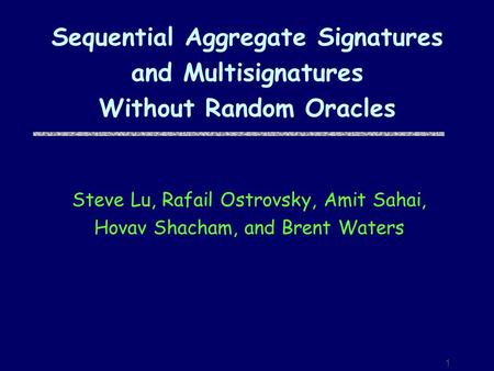 1 Sequential Aggregate Signatures and Multisignatures Without Random Oracles Steve Lu, Rafail Ostrovsky, Amit Sahai, Hovav Shacham, and Brent Waters.