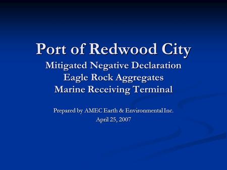 Port of Redwood City Mitigated Negative Declaration Eagle Rock Aggregates Marine Receiving Terminal Prepared by AMEC Earth & Environmental Inc. April 25,