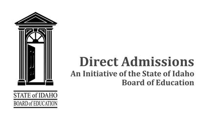 Direct Admissions An Initiative of the State of Idaho Board of Education.