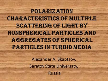 POLARIZATION CHARACTERISTICS OF MULTIPLE SCATTERING OF LIGHT BY NONSPHERICAL PARTICLES AND AGGREGATES OF SPHERICAL PARTICLES IN TURBID MEDIA Alexander.