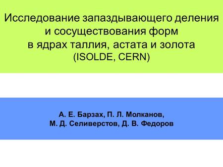 Исследование запаздывающего деления и сосуществования форм в ядрах таллия, астата и золота (ISOLDE, CERN) A. E. Барзах, П. Л. Молканов, М. Д. Селиверстов,