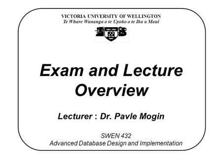 VICTORIA UNIVERSITY OF WELLINGTON Te Whare Wananga o te Upoko o te Ika a Maui SWEN 432 Advanced Database Design and Implementation Exam and Lecture Overview.