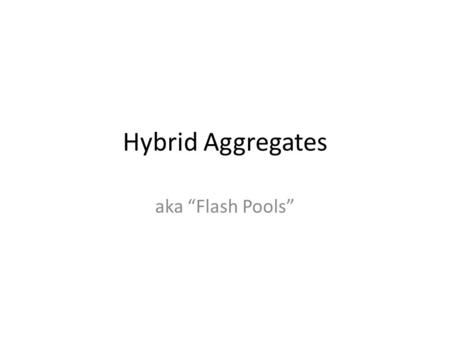 Hybrid Aggregates aka “Flash Pools”. What is is An Aggregate comprised of HDs&SSDs Dedicated ssd read & write cache/buffer Fast. ;) Available in 8.1.