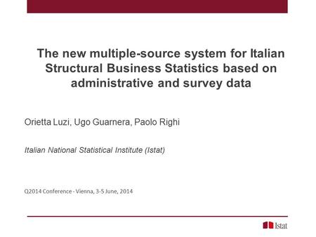 The new multiple-source system for Italian Structural Business Statistics based on administrative and survey data Orietta Luzi, Ugo Guarnera, Paolo Righi.