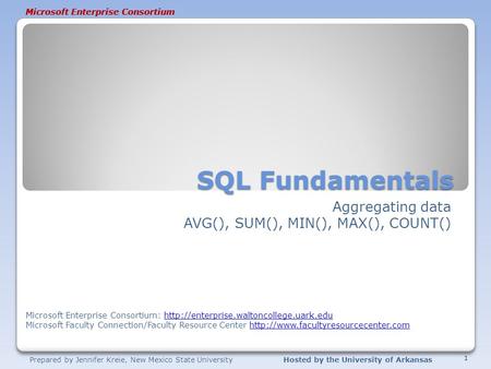 Prepared by Jennifer Kreie, New Mexico State UniversityHosted by the University of Arkansas Microsoft Enterprise Consortium SQL Fundamentals Aggregating.