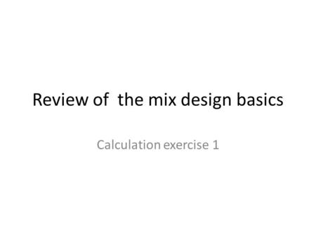 Review of the mix design basics Calculation exercise 1.