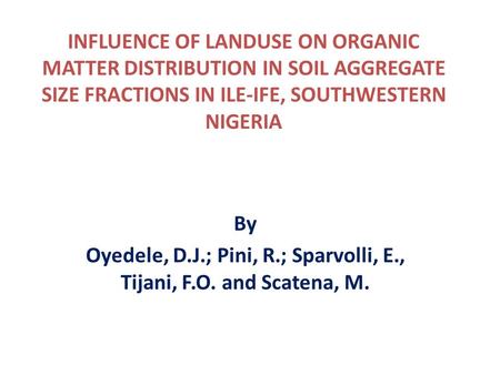 INFLUENCE OF LANDUSE ON ORGANIC MATTER DISTRIBUTION IN SOIL AGGREGATE SIZE FRACTIONS IN ILE-IFE, SOUTHWESTERN NIGERIA By Oyedele, D.J.; Pini, R.; Sparvolli,