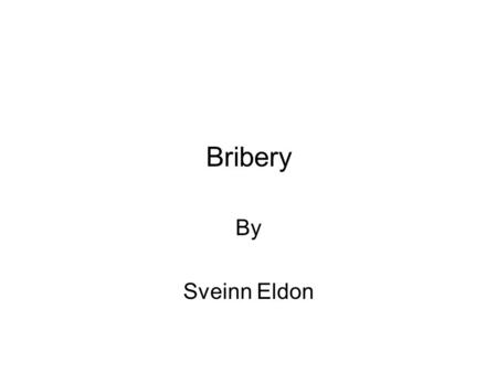 Bribery By Sveinn Eldon. A bribe is a payment for a service The service consists in a decision which is not made on its merits but made on the bribe (or.