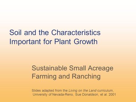 Soil and the Characteristics Important for Plant Growth Sustainable Small Acreage Farming and Ranching Slides adapted from the Living on the Land curriculum,