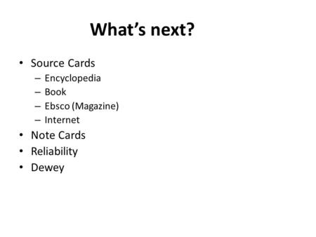 What’s next? Source Cards Note Cards Reliability Dewey Encyclopedia