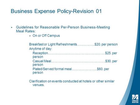 Business Expense Policy-Revision 01 ▸ Guidelines for Reasonable Per-Person Business-Meeting Meal Rates: ▸ On or Off Campus Breakfast or Light Refreshments…………….$20.