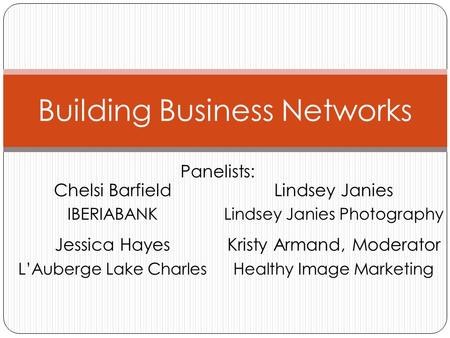 Panelists: Building Business Networks Chelsi Barfield IBERIABANK Jessica Hayes L’Auberge Lake Charles Lindsey Janies Lindsey Janies Photography Kristy.