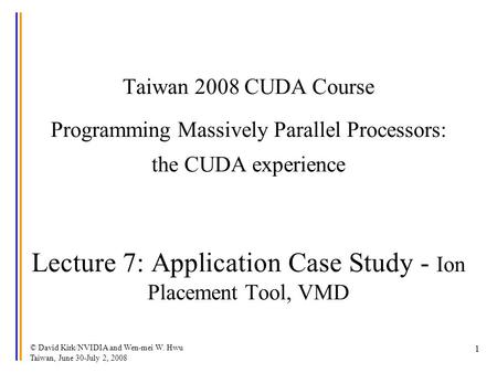 © David Kirk/NVIDIA and Wen-mei W. Hwu Taiwan, June 30-July 2, 2008 1 Taiwan 2008 CUDA Course Programming Massively Parallel Processors: the CUDA experience.