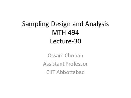 Sampling Design and Analysis MTH 494 Lecture-30 Ossam Chohan Assistant Professor CIIT Abbottabad.