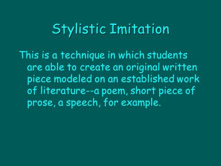 Stylistic Imitation This is a technique in which students are able to create an original written piece modeled on an established work of literature--a.