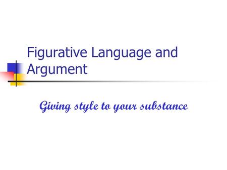 Figurative Language and Argument Giving style to your substance.