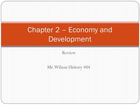 Review Mr. Wilson History 404 Chapter 2 – Economy and Development.