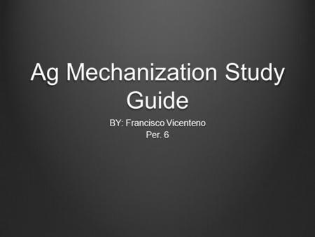 Ag Mechanization Study Guide BY: Francisco Vicenteno Per. 6.