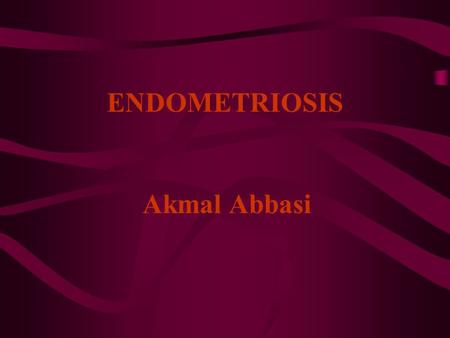 ENDOMETRIOSIS Akmal Abbasi. DEFINITION The presence of functional endometrial tissue outside the uterine cavity.