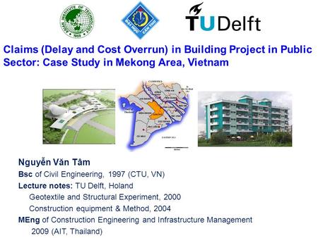 Nguyễn Văn Tâm Bsc of Civil Engineering, 1997 (CTU, VN) Lecture notes: TU Delft, Holand Geotextile and Structural Experiment, 2000 Construction equipment.