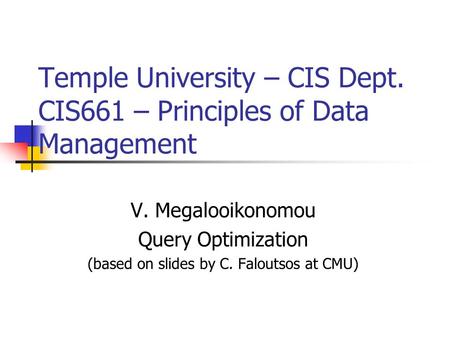 Temple University – CIS Dept. CIS661 – Principles of Data Management V. Megalooikonomou Query Optimization (based on slides by C. Faloutsos at CMU)