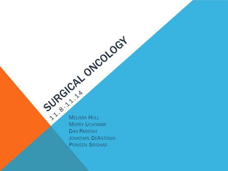 SURGICAL ONCOLOGY 11.8-11.14 M ELISSA H ULL M ERRY U CHIYAMA D AN P ARRISH J ONATHAN D E A NTONIO P RAVEEN S RIDHAR.