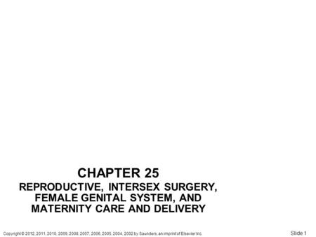 Copyright © 2012, 2011, 2010, 2009, 2008, 2007, 2006, 2005, 2004, 2002 by Saunders, an imprint of Elsevier Inc. Slide 1 CHAPTER 25 REPRODUCTIVE, INTERSEX.