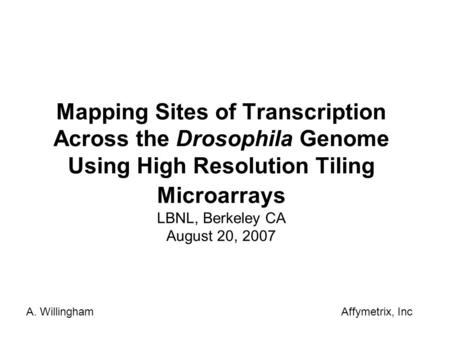 Mapping Sites of Transcription Across the Drosophila Genome Using High Resolution Tiling Microarrays LBNL, Berkeley CA August 20, 2007 A. WillinghamAffymetrix,