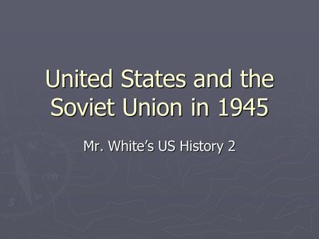 United States and the Soviet Union in 1945 Mr. White’s US History 2.