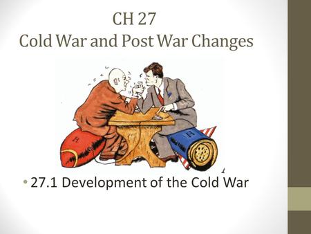 CH 27 Cold War and Post War Changes 27.1 Development of the Cold War.