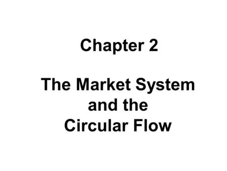 The Market System and the Circular Flow Chapter 2.