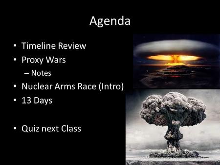 Agenda Timeline Review Proxy Wars – Notes Nuclear Arms Race (Intro) 13 Days Quiz next Class.