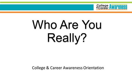 Who Are You Really? College & Career Awareness Orientation.