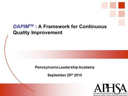 Pennsylvania Leadership Academy September 29 th 2010 DAPIM TM : A Framework for Continuous Quality Improvement.