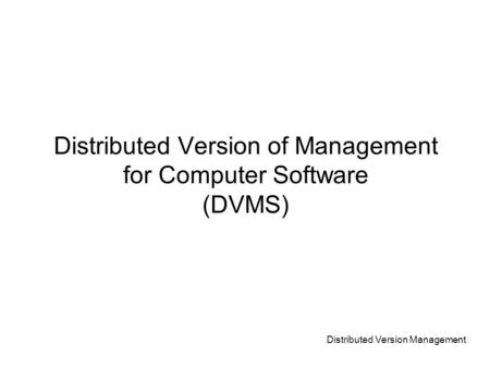 Distributed Version Management Distributed Version of Management for Computer Software (DVMS)